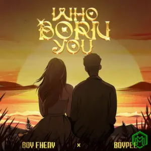 Boy Fheny – Who Born You ft. BoyPee